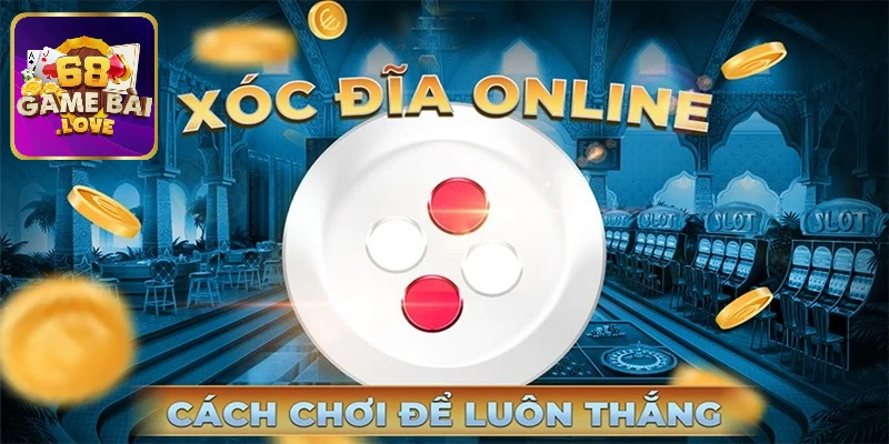 4+ kinh nghiệm chơi xóc đĩa bất bại từ chuyên gia